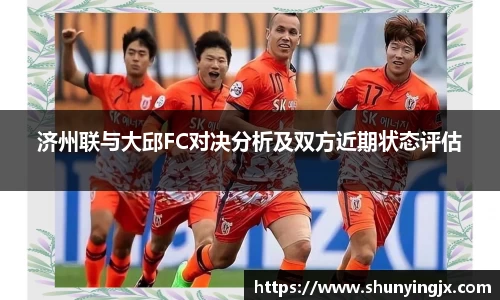 济州联与大邱FC对决分析及双方近期状态评估