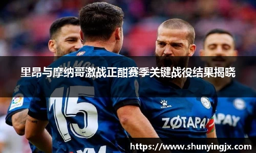 里昂与摩纳哥激战正酣赛季关键战役结果揭晓