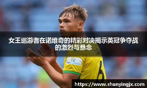 女王巡游者在诺维奇的精彩对决揭示英冠争夺战的激烈与悬念