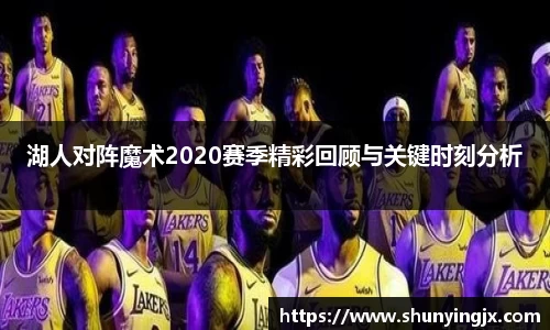 湖人对阵魔术2020赛季精彩回顾与关键时刻分析
