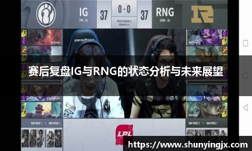 赛后复盘IG与RNG的状态分析与未来展望