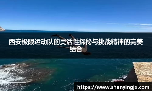 西安极限运动队的灵活性探秘与挑战精神的完美结合