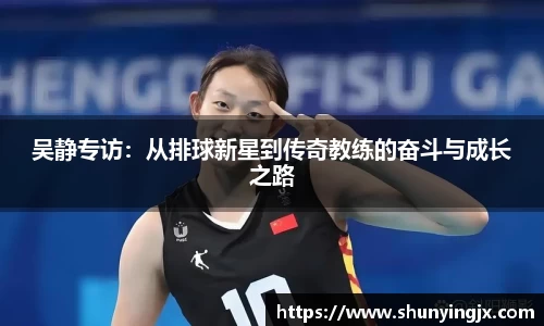 吴静专访：从排球新星到传奇教练的奋斗与成长之路